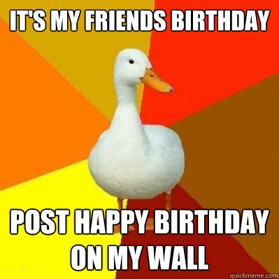 It's my friends birthday post happy birthday on my wall  Tech Impaired Duck