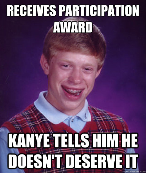 receives participation award kanye tells him he doesn't deserve it  Bad Luck Brian