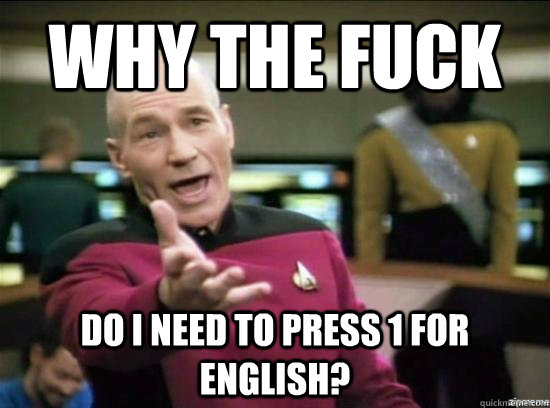 why the fuck  do i need to press 1 for english?  Annoyed Picard HD