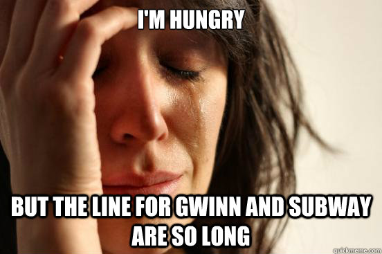 I'm hungry but the line for gwinn and subway are so long  First World Problems
