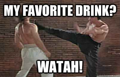 My favorite drink? WATAH!  