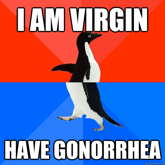 I am virgin have gonorrhea  Socially Awesome Awkward Penguin