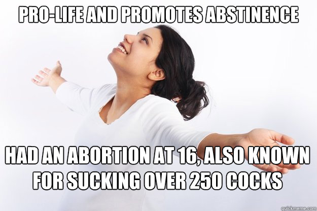 Pro-Life and Promotes Abstinence

 Had an Abortion at 16, also known for sucking over 250 cocks  Contradicting Christian Girl