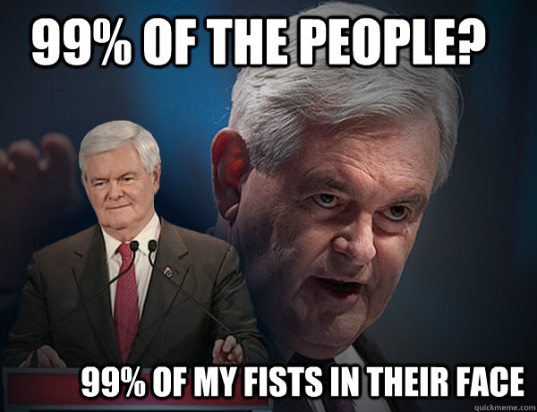 99% of the people? 99% of my fists in their face  Vengeance Newt Gingrich