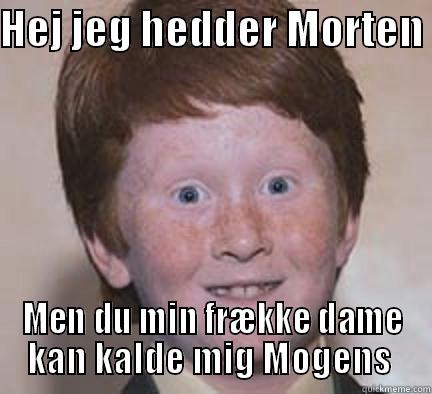 HEJ JEG HEDDER MORTEN  MEN DU MIN FRÆKKE DAME KAN KALDE MIG MOGENS  Over Confident Ginger