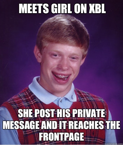 Meets girl on XBL She post his private message and it reaches the frontpage  Bad Luck Brian