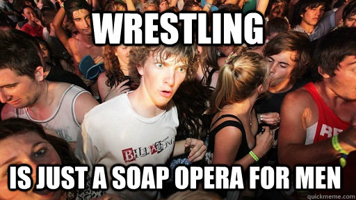 Wrestling  is just a soap opera for men  - Wrestling  is just a soap opera for men   Sudden Clarity Clarence