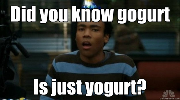 Did you know gogurt Is just yogurt? - Did you know gogurt Is just yogurt?  Insightful Troy