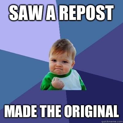 Saw a repost Made the original - Saw a repost Made the original  Success Kid