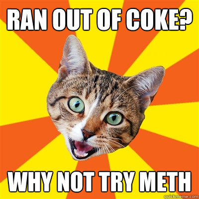 Ran out of coke? Why not try meth - Ran out of coke? Why not try meth  Bad Advice Cat