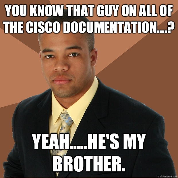 You know that guy on all of the Cisco documentation....? Yeah.....he's my brother. - You know that guy on all of the Cisco documentation....? Yeah.....he's my brother.  Successful Black Man