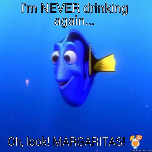I'M NEVER DRINKING AGAIN... OH, LOOK! MARGARITAS!  dory
