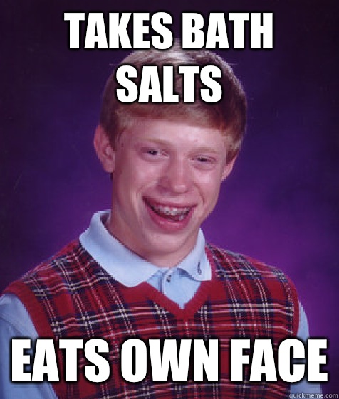 Takes bath salts Eats own face  Bad Luck Brian