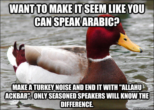 Want to make it seem like you can speak arabic? Make a turkey noise and end it with 