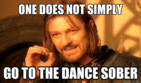 One Does Not Simply go to the dance sober  Boromir