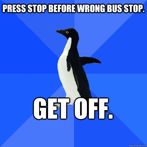 Press STOP before wrong bus stop. Get off.  Socially Awkward Penguin