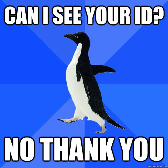 Can i see your id? no thank you  Socially Awkward Penguin