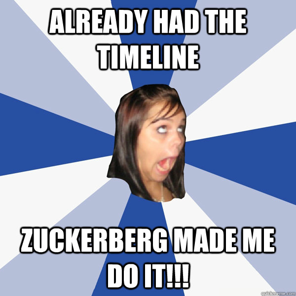 already had the timeline zuckerberg made me do it!!!  Annoying Facebook Girl