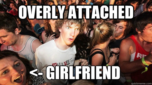 overly attached <- GIRLFRIEND  Sudden Clarity Clarence