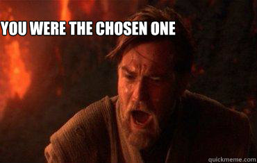 You were the chosen one  - You were the chosen one   Balance to the force
