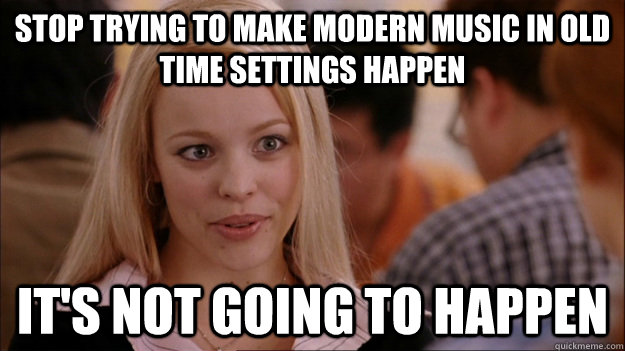 stop trying to make modern music in old time settings happen it's not going to happen - stop trying to make modern music in old time settings happen it's not going to happen  Misc