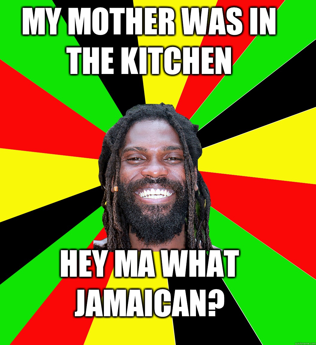 My mother was in the kitchen Hey Ma what Jamaican?  Jamaican Man