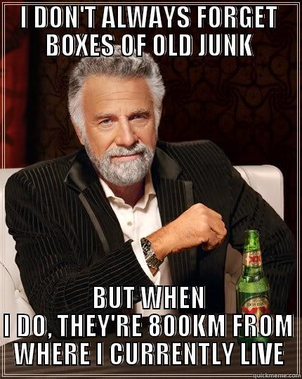 I DON'T ALWAYS FORGET BOXES OF OLD JUNK BUT WHEN I DO, THEY'RE 800KM FROM WHERE I CURRENTLY LIVE The Most Interesting Man In The World