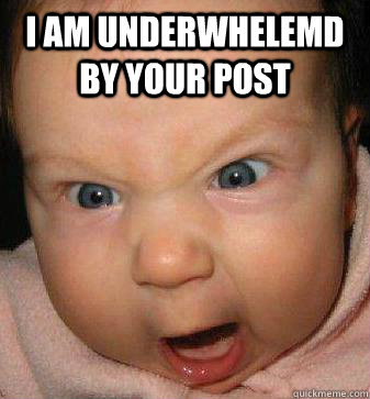 I am underwhelemd by your post  - I am underwhelemd by your post   Angry baby