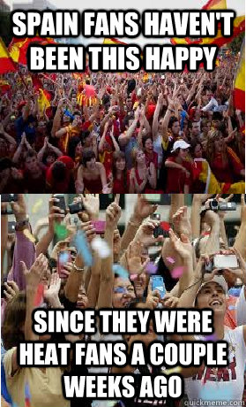Spain fans haven't been this happy Since they were Heat fans a couple weeks ago  Bandwagon Fans