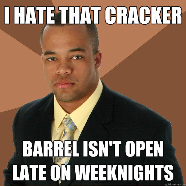 I hate that cracker barrel isn't open late on weeknights  