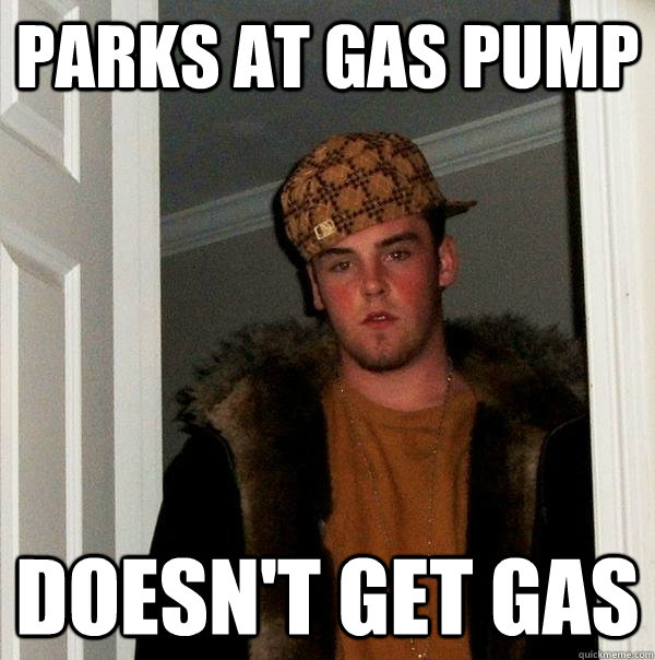 Parks at gas pump Doesn't get gas  Scumbag Steve