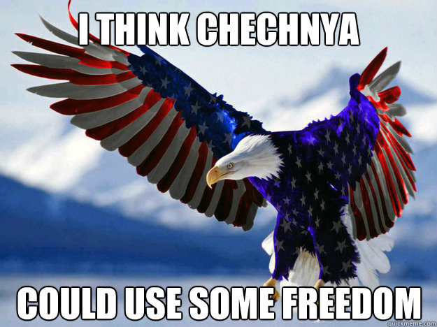 I think chechnya could use some freedom - I think chechnya could use some freedom  Murica Freedom Champs