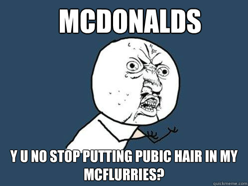 mcdonalds y u no stop putting pubic hair in my mcflurries?  Y U No