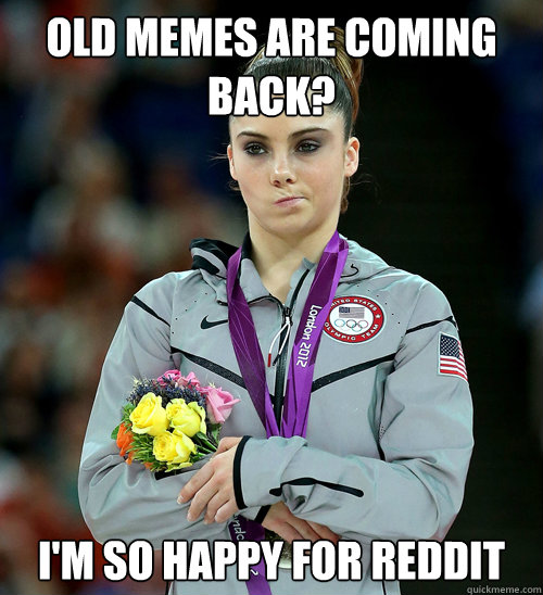 old memes are coming back? I'm so happy for reddit - old memes are coming back? I'm so happy for reddit  McKayla Not Impressed