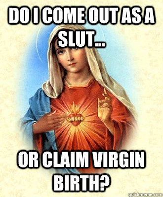 Do I come out as a slut... Or claim virgin birth?  Scumbag Virgin Mary
