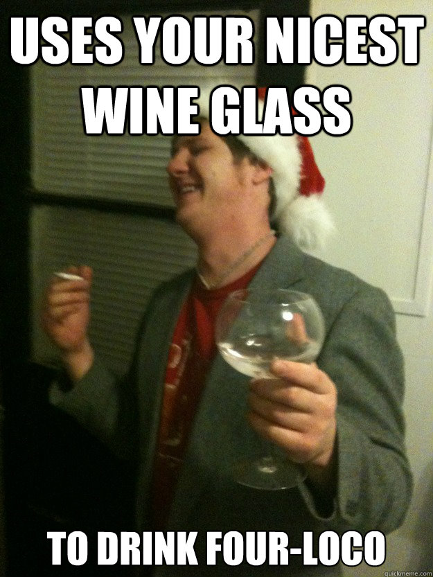 Uses your nicest wine glass to drink four-loco - Uses your nicest wine glass to drink four-loco  Office party douche bag