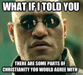 what if i told you there are some parts of Christianity you would agree with  Matrix Morpheus