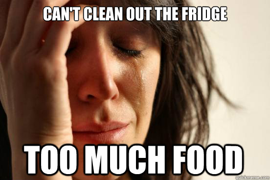 Can't clean out the fridge Too much food   First World Problems