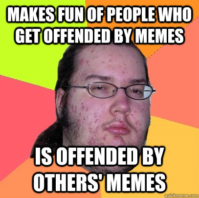 makes fun of people who get offended by memes is offended by others' memes - makes fun of people who get offended by memes is offended by others' memes  Butthurt Dweller