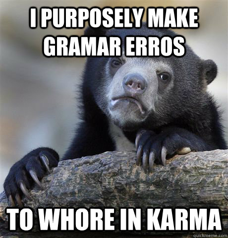 i purposely make gramar erros to whore in karma  Confession Bear