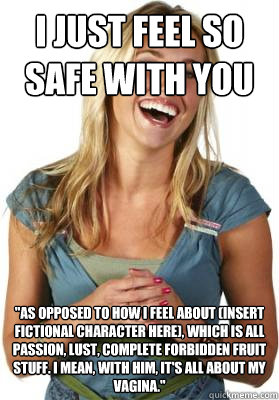 I just feel so safe with you 