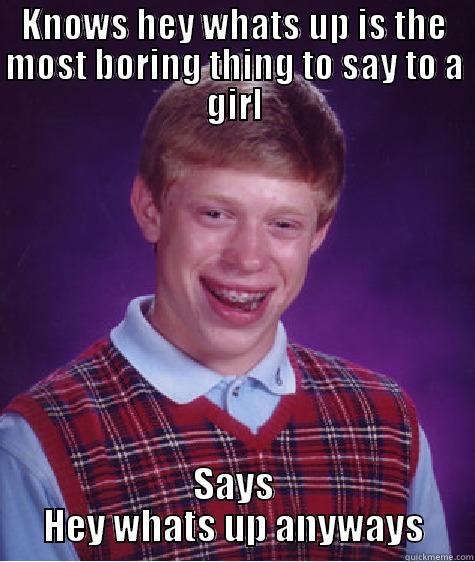 KNOWS HEY WHATS UP IS THE MOST BORING THING TO SAY TO A GIRL SAYS HEY WHATS UP ANYWAYS Bad Luck Brian