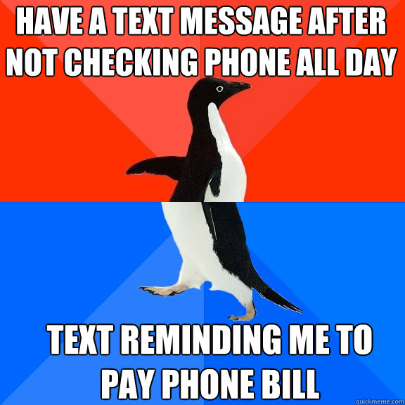 Have a text message after not checking phone all day Text reminding me to pay phone bill  Socially Awesome Awkward Penguin