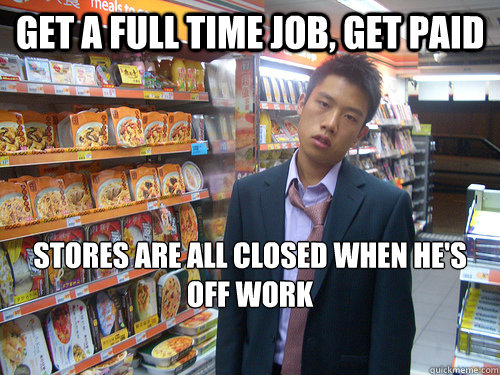 Get a full time job, get paid Stores are all closed when he's off work  Disenchanted Young Professional