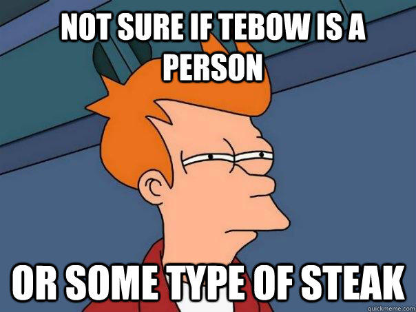 Not sure if tebow is a person Or some type of steak  Futurama Fry
