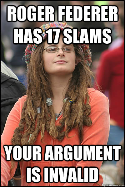 Roger federer has 17 slams Your argument is invalid  Bad Argument Hippie