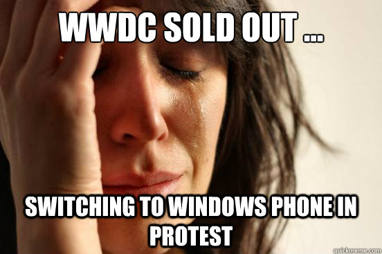 WWDC SOLD OUT ... switching to windows phone in protest  First World Problems