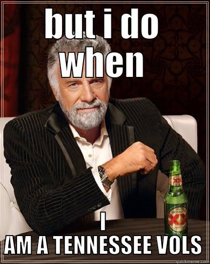 BUT I DO WHEN I AM A TENNESSEE VOLS The Most Interesting Man In The World