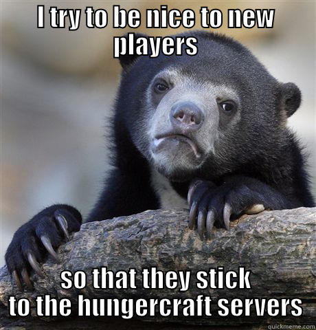 I TRY TO BE NICE TO NEW PLAYERS SO THAT THEY STICK TO THE HUNGERCRAFT SERVERS Confession Bear