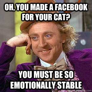 Oh, you made a facebook for your cat? You must be so emotionally stable - Oh, you made a facebook for your cat? You must be so emotionally stable  Condescending Wonka
